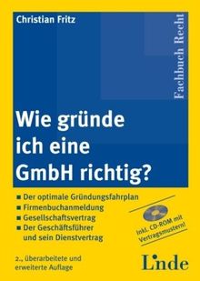 Wie gründe ich eine GmbH richtig?: Der optimale Gründungsfahrplan, Firmenbuchanmeldung, Gesellschaftsvertrag, Der Geschäftsführer und sein Dienstvertrag