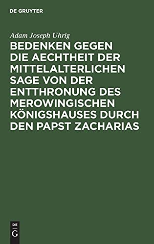 Bedenken gegen die Aechtheit der Mittelalterlichen Sage von der Entthronung des Merowingischen Königshauses durch den Papst Zacharias