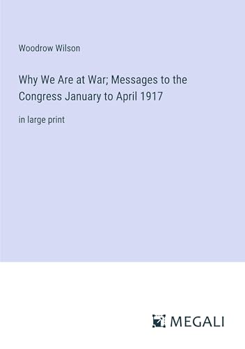Why We Are at War; Messages to the Congress January to April 1917: in large print