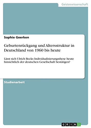 Geburtenrückgang und Altersstruktur in Deutschland von 1960 bis heute: Lässt sich Ulrich Becks Individualisierungsthese heute hinsichtlich der deutschen Gesellschaft bestätigen?