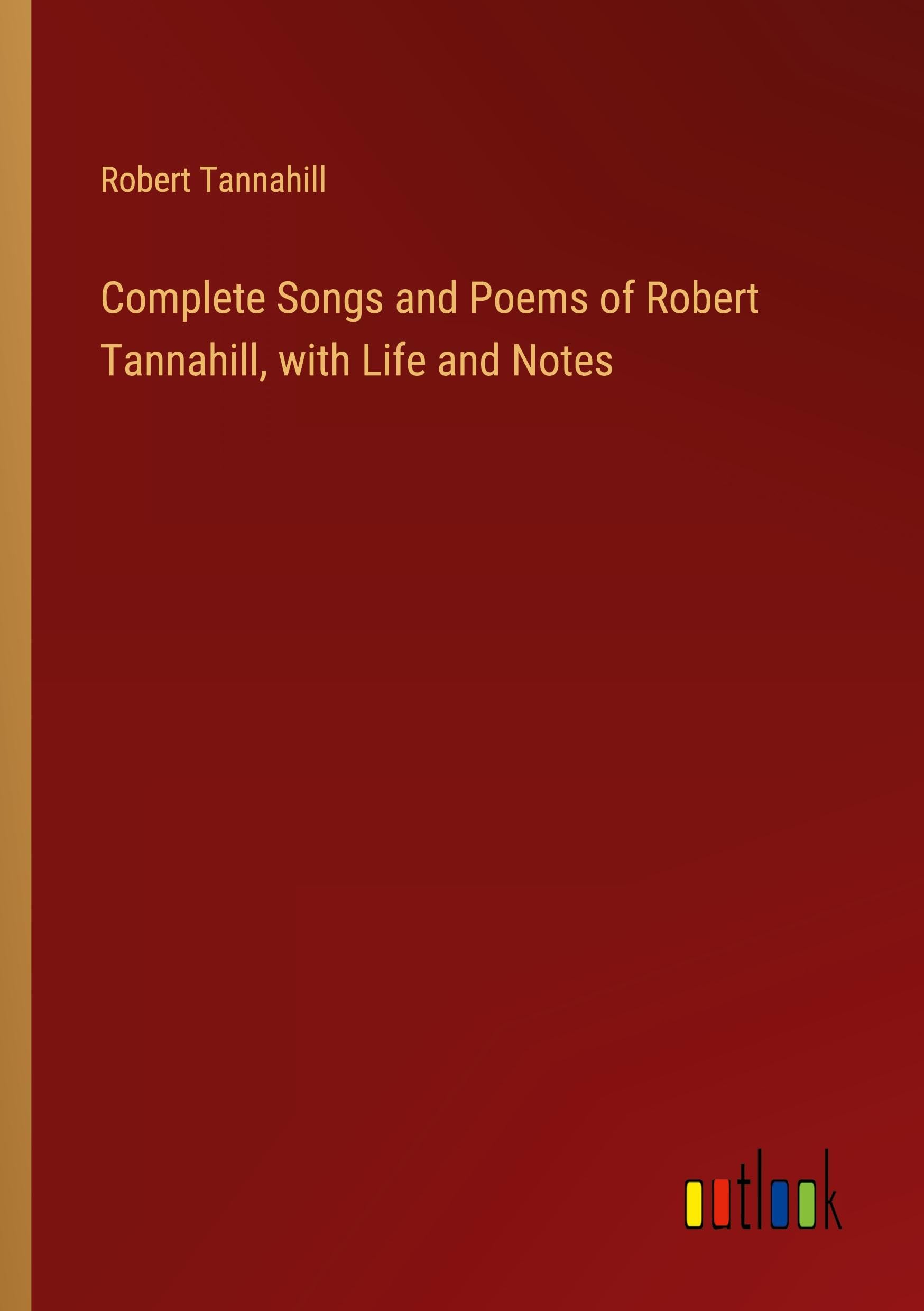 Complete Songs and Poems of Robert Tannahill, with Life and Notes