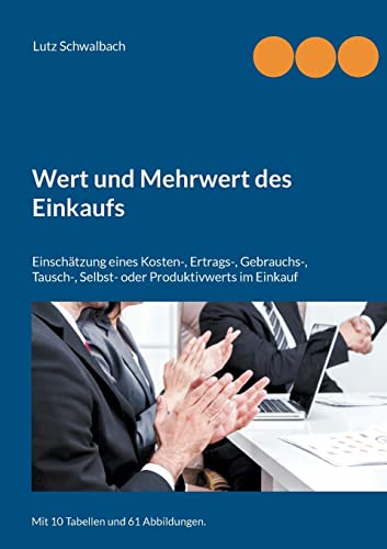 Wert und Mehrwert des Einkaufs: Einschätzung eines Kosten-, Ertrags-, Gebrauchs-, Tausch-, Selbst- oder Produktivwerts im Einkauf