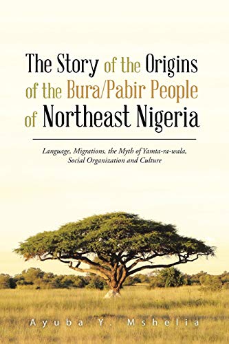 The Story of the Origins of the Bura/Pabir People of Northeast Nigeria: Language, Migrations, the Myth of Yamta-ra-wala, Social Organization and Culture