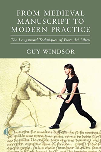 Windsor, Dr Guy From Medieval Manuscript To Modern Practice, The Longsword Techniques Of Fiore Dei Liberi (The Fiore Translation Project, Band 5)