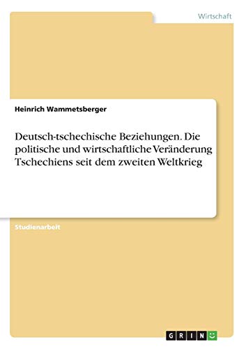 Deutsch-tschechische Beziehungen. Die politische und wirtschaftliche Veränderung Tschechiens seit dem zweiten Weltkrieg