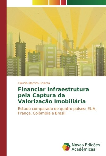 Financiar Infraestrutura pela Captura da Valorização Imobiliária: Estudo comparado de quatro países: EUA, França, Colômbia e Brasil