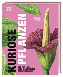 Kuriose Pflanzen: Von Hot Lips über Wasserfalle bis Spritzgurke. 40 besondere Pflanzen und Pilze aus der ganzen Welt präsentiert von „Mr. Plant Geek“ Michael Perry.