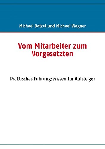 Vom Mitarbeiter zum Vorgesetzten: Praktisches Führungswissen für Aufsteiger
