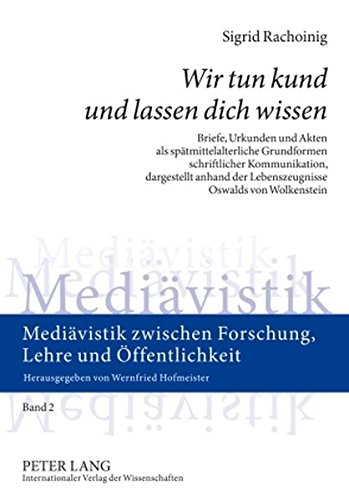 «Wir tun kund und lassen dich wissen»: Briefe, Urkunden und Akten als spätmittelalterliche Grundformen schriftlicher Kommunikation, dargestellt anhand ... zwischen Forschung, Lehre und Öffentlichkeit)