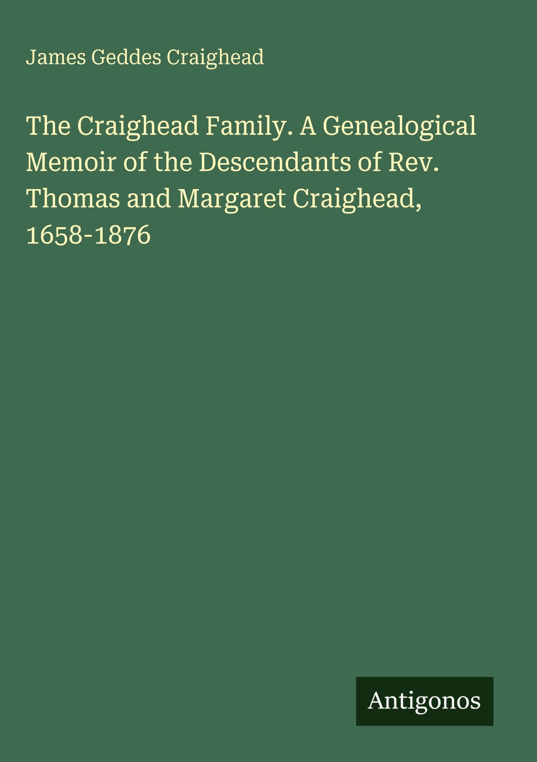 The Craighead Family. A Genealogical Memoir of the Descendants of Rev. Thomas and Margaret Craighead, 1658-1876