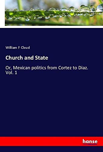 Church and State: Or, Mexican politics from Cortez to Diaz. Vol. 1