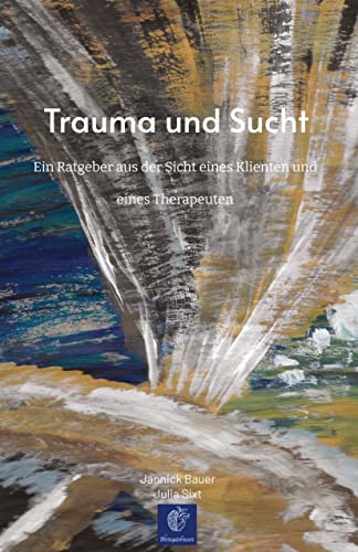 Trauma und Sucht: Ein Ratgeber aus der Sicht eines Klienten und eines Therapeuten