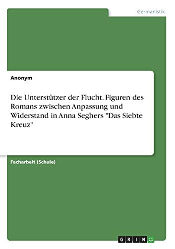 Die Unterstützer der Flucht. Figuren des Romans zwischen Anpassung und Widerstand in Anna Seghers Das Siebte Kreuz