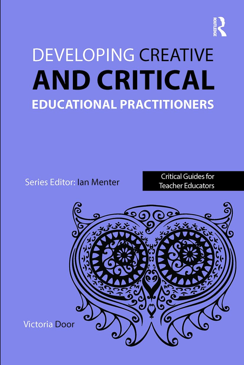 Victoria Door Developing Creative And Critical Educational Practitioners (Critical Guides For Teacher Educators)