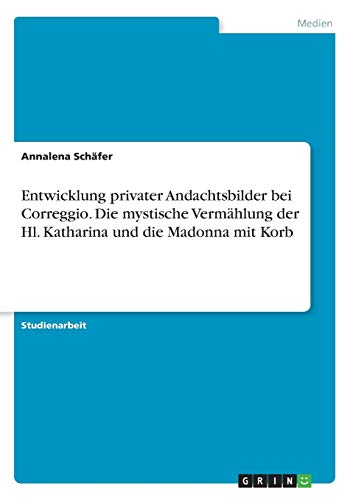 Entwicklung privater Andachtsbilder bei Correggio. Die mystische Vermählung der Hl. Katharina und die Madonna mit Korb