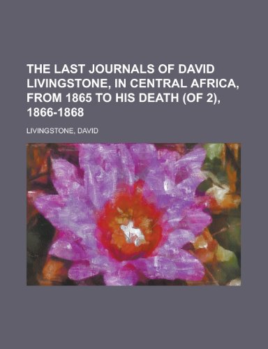The Last Journals of David Livingstone, in Central Africa, from 1865 to His Death (of 2), 1866-1868 Volume I