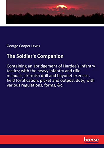 The Soldier's Companion: Containing an abridgement of Hardee's infantry tactics; with the heavy infantry and rifle manuals, skirmish drill and bayonet ... duty, with various regulations, forms, &c.