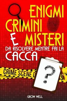 Enigmi, Crimini e Misteri Da risolvere mentre fai la cacca: Diventa un Detective e risolvi Il Mistero prima di Tirare lo Sciacquone