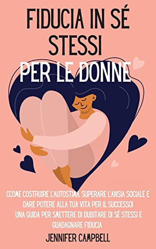 Fiducia in sé stessi per le donne: Come costruire l'autostima, superare l'ansia sociale e dare potere alla tua vita per il successo! Una guida per ... Self-Confidence for Women (Italian Version)
