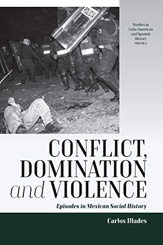 Conflict, Domination, and Violence: Episodes in Mexican Social History (Studies in Latin American and Spanish History, 2, Band 2)