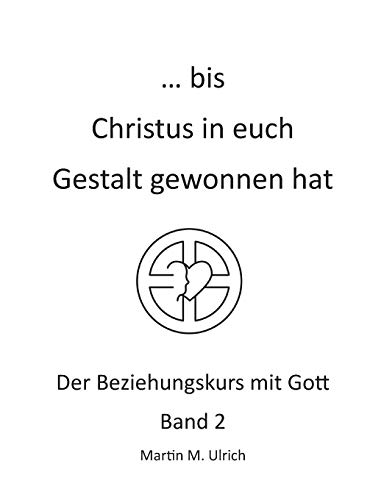... bis Christus in euch Gestalt gewonnen hat: Der Beziehungskurs mit Gott Band 2