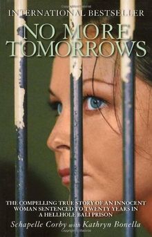 No More Tomorrows: The Compelling True Story of an Innocent Woman Sentenced to Twenty Years in a Hellhole Bali Prison