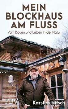 Mein Blockhaus am Fluss: Vom Bauen und Leben in der Natur