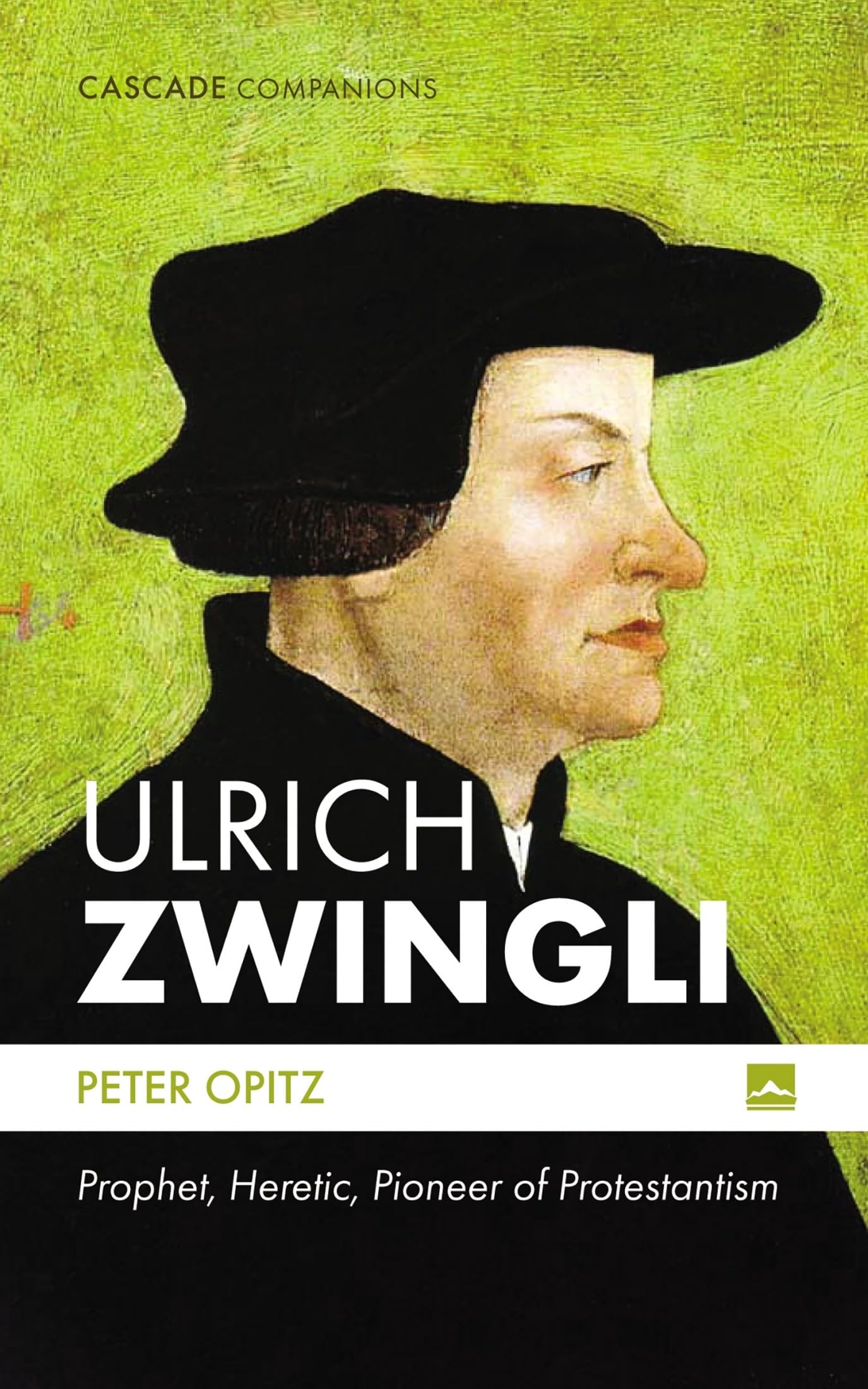 Ulrich Zwingli: Prophet, Heretic, Pioneer of Protestantism (Cascade Companions)