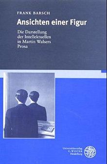 Ansichten einer Figur: Die Darstellung des Intellektuellen in Martin Walsers Prosa (Beiträge zur neueren Literaturgeschichte)