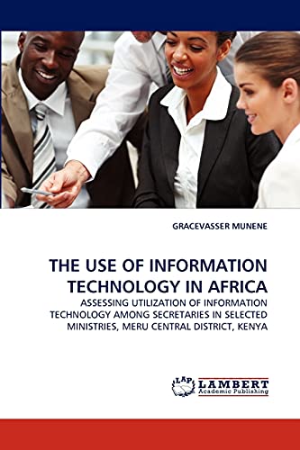 THE USE OF INFORMATION TECHNOLOGY IN AFRICA: ASSESSING UTILIZATION OF INFORMATION TECHNOLOGY AMONG SECRETARIES IN SELECTED MINISTRIES, MERU CENTRAL DISTRICT, KENYA