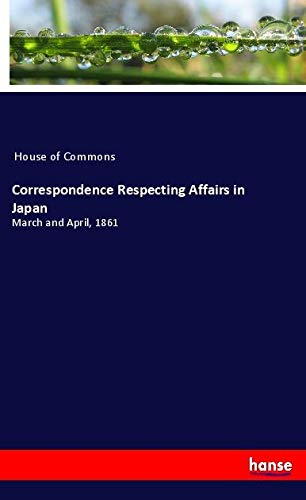 Correspondence Respecting Affairs in Japan: March and April, 1861