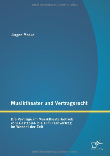 Musiktheater und Vertragsrecht: Die Verträge im Musiktheaterbetrieb vom Gastspiel- bis zum Tarifvertrag im Wandel der Zeit
