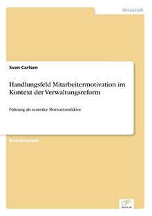 Handlungsfeld Mitarbeitermotivation im Kontext der Verwaltungsreform: Führung als zentraler Motivationsfaktor