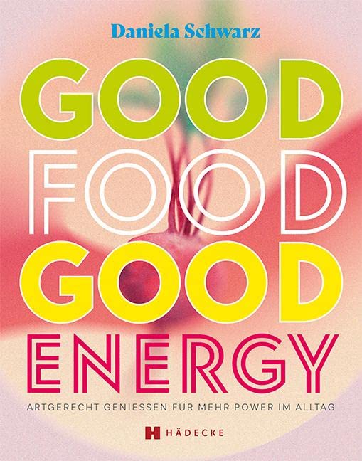 Good Food · Good Energy: Artgerecht genießen für mehr Power im Alltag