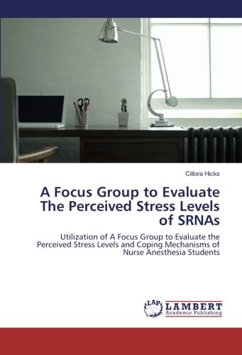 A Focus Group to Evaluate The Perceived Stress Levels of SRNAs: Utilization of A Focus Group to Evaluate the Perceived Stress Levels and Coping Mechanisms of Nurse Anesthesia Students
