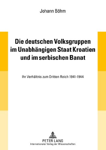 Die deutschen Volksgruppen im Unabhängigen Staat Kroatien und im serbischen Banat: Ihr Verhältnis zum Dritten Reich 1941-1944