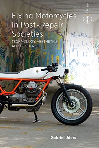Fixing Motorcycles in Post-Repair Societies: Technology, Aesthetics and Gender (Politics of Repair, 3)