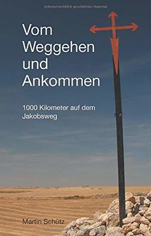 Vom Weggehen und Ankommen: 1000 Kilometer auf dem Jakobsweg (Pilgerzeit - Reiseberichte)
