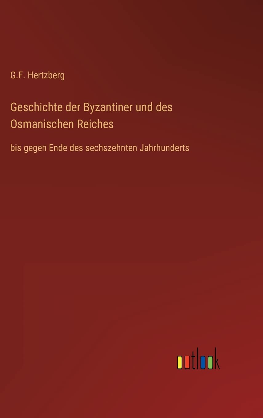 Geschichte der Byzantiner und des Osmanischen Reiches: bis gegen Ende des sechszehnten Jahrhunderts