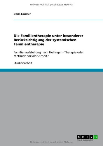 Die Familientherapie unter besonderer Berücksichtigung der systemischen Familientherapie: Familienaufstellung nach Hellinger - Therapie oder Methode sozialer Arbeit?