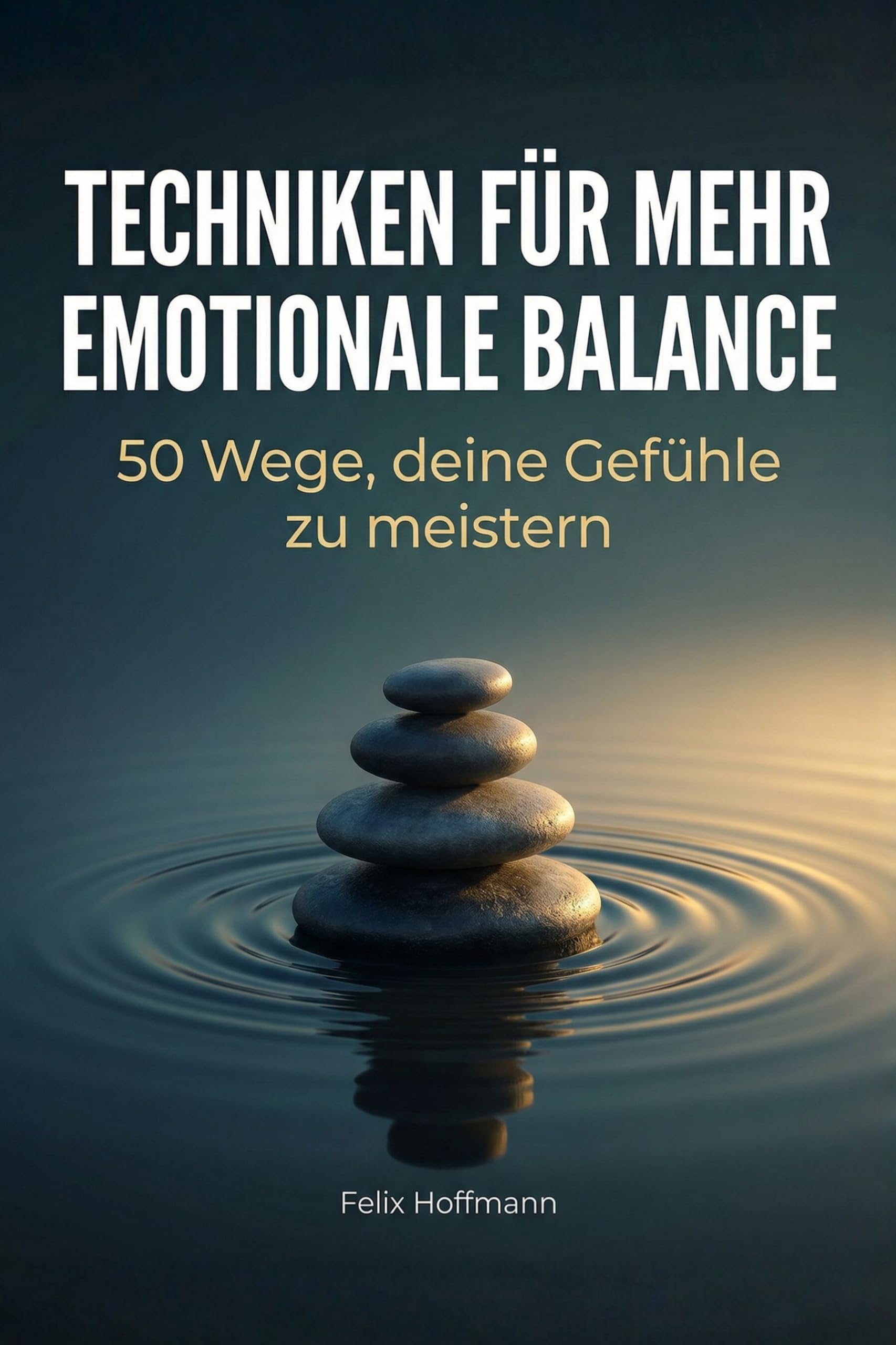 Techniken für mehr emotionale Balance: 50 Wege, deine Gefühle zu meistern
