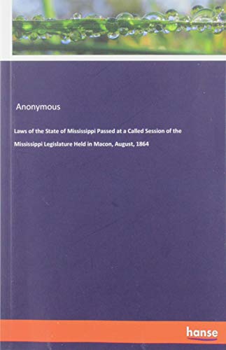 Laws of the State of Mississippi Passed at a Called Session of the Mississippi Legislature Held in Macon, August, 1864