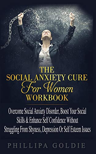 The Social Anxiety Cure For Women Workbook: Rapidly Stop Social Anxiety Disorder, Boost Your Social Skills & Enhance Self Confidence (Even If You're A ... Shyness, Depression Or Self Esteem Issues