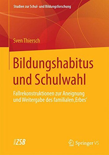 Bildungshabitus und Schulwahl: Fallrekonstruktionen zur Aneignung und Weitergabe des familialen 'Erbes' (Studien zur Schul- und Bildungsforschung)
