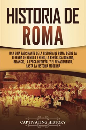 Historia de Roma: Una guía fascinante de la historia de Roma, desde la leyenda de Rómulo y Remo, la República romana, Bizancio, la época medieval y el ... la historia moderna (Los Antiguos Romanos)