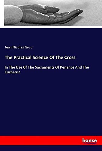 The Practical Science Of The Cross: In The Use Of The Sacraments Of Penance And The Eucharist