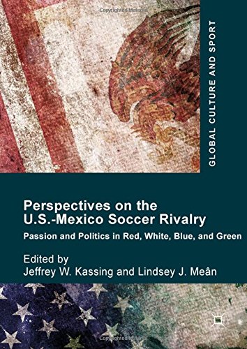 Perspectives on the U.S.-Mexico Soccer Rivalry: Passion and Politics in Red, White, Blue, and Green (Global Culture and Sport Series)