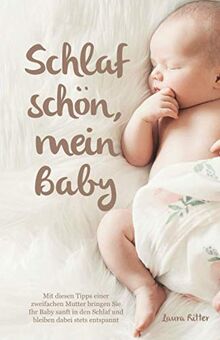 Schlaf schön, mein Baby - Mit diesen Tipps einer zweifachen Mutter bringen Sie Ihr Baby sanft in den Schlaf und bleiben dabei stets entspannt