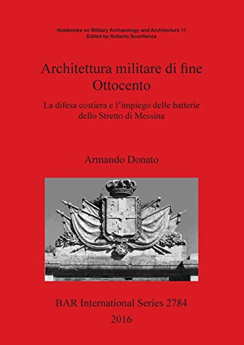 Architettura militare di fine Ottocento: La difesa costiera e l'impiego delle batterie dello Stretto di Messina (BAR International)