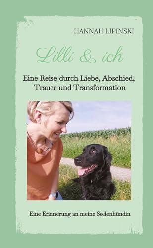 Lilli & ich - Eine Erinnerung an meine Seelenhündin: Eine Reise durch Liebe, Abschied, Trauer und Transformation - eine berührende Erzählung über ... die kostbare Verbindung, die niemals vergeht